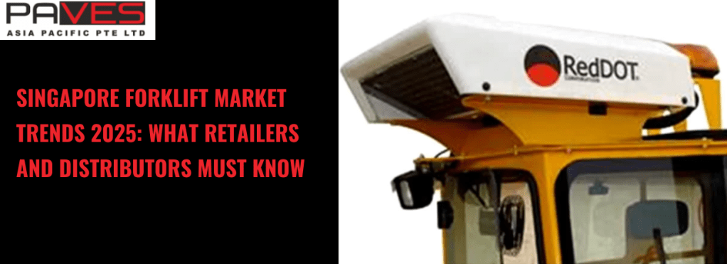 Singapore Forklift Market Trends 2025: What Retailers and Distributors Must Know
